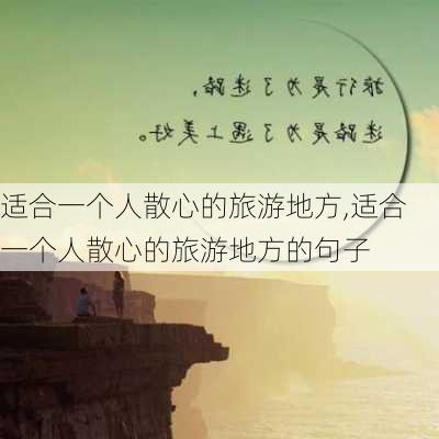 适合一个人散心的旅游地方,适合一个人散心的旅游地方的句子