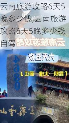 云南旅游攻略6天5晚多少钱,云南旅游攻略6天5晚多少钱自驾