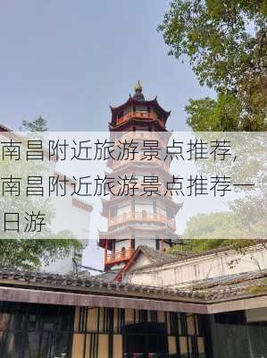 南昌附近旅游景点推荐,南昌附近旅游景点推荐一日游