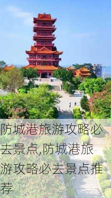 防城港旅游攻略必去景点,防城港旅游攻略必去景点推荐