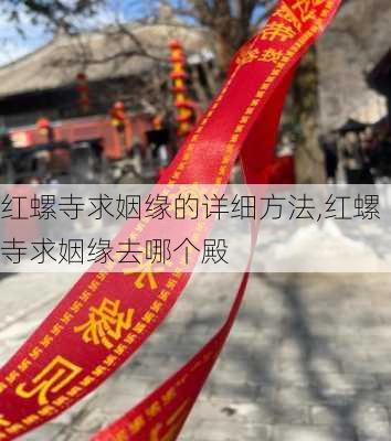 红螺寺求姻缘的详细方法,红螺寺求姻缘去哪个殿