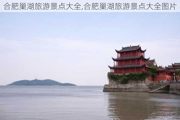 合肥巢湖旅游景点大全,合肥巢湖旅游景点大全图片