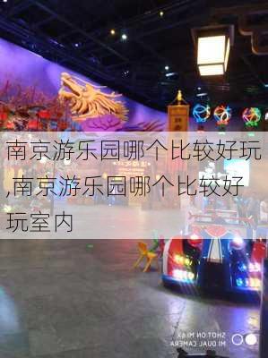 南京游乐园哪个比较好玩,南京游乐园哪个比较好玩室内