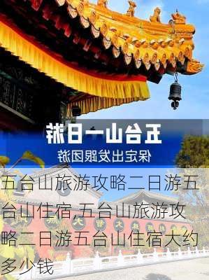 五台山旅游攻略二日游五台山住宿,五台山旅游攻略二日游五台山住宿大约多少钱