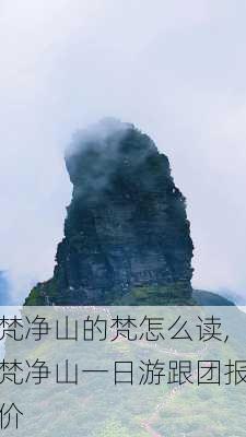 梵净山的梵怎么读,梵净山一日游跟团报价