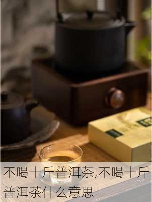 不喝十斤普洱茶,不喝十斤普洱茶什么意思