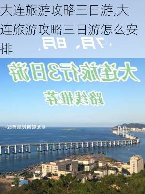 大连旅游攻略三日游,大连旅游攻略三日游怎么安排