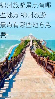 锦州旅游景点有哪些地方,锦州旅游景点有哪些地方免费