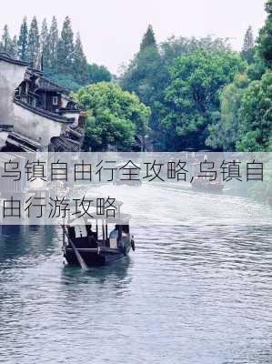 乌镇自由行全攻略,乌镇自由行游攻略