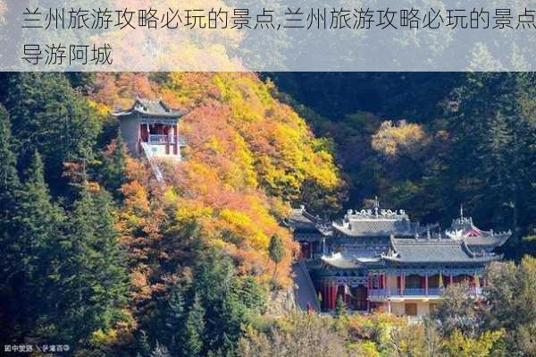 兰州旅游攻略必玩的景点,兰州旅游攻略必玩的景点导游阿城