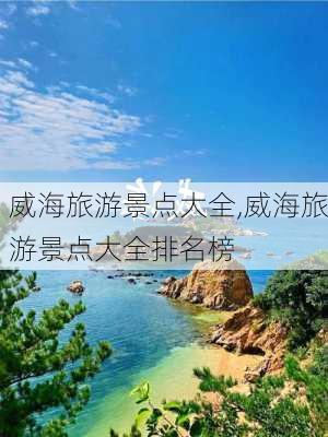 威海旅游景点大全,威海旅游景点大全排名榜