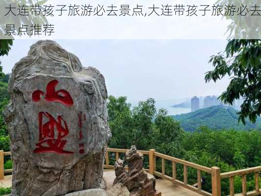 大连带孩子旅游必去景点,大连带孩子旅游必去景点推荐