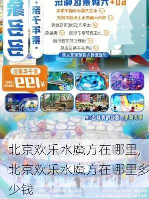 北京欢乐水魔方在哪里,北京欢乐水魔方在哪里多少钱