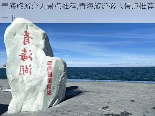 青海旅游必去景点推荐,青海旅游必去景点推荐一下