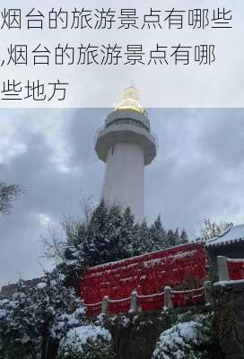 烟台的旅游景点有哪些,烟台的旅游景点有哪些地方