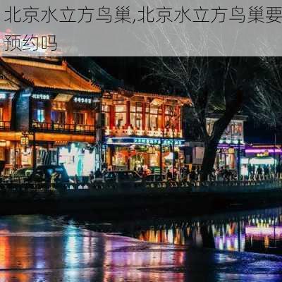 北京水立方鸟巢,北京水立方鸟巢要预约吗