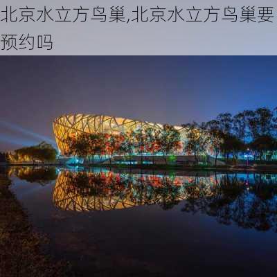 北京水立方鸟巢,北京水立方鸟巢要预约吗