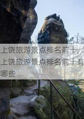 上饶旅游景点排名前十,上饶旅游景点排名前十有哪些