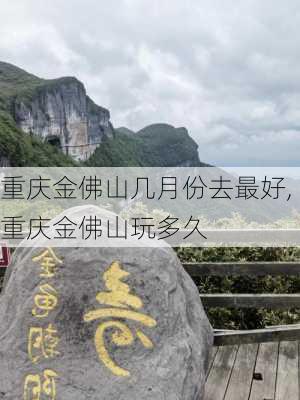 重庆金佛山几月份去最好,重庆金佛山玩多久