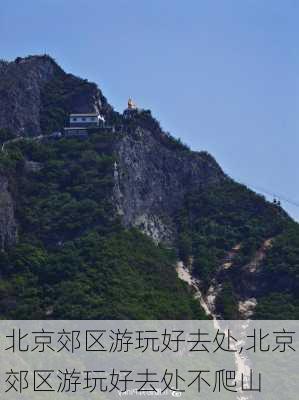 北京郊区游玩好去处,北京郊区游玩好去处不爬山