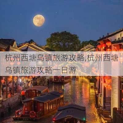 杭州西塘乌镇旅游攻略,杭州西塘乌镇旅游攻略一日游