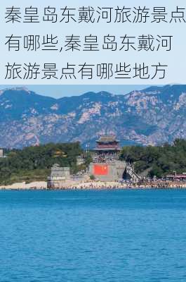 秦皇岛东戴河旅游景点有哪些,秦皇岛东戴河旅游景点有哪些地方