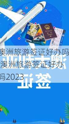 澳洲旅游签证好办吗,澳洲旅游签证好办吗2023