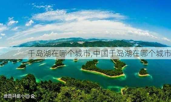 千岛湖在哪个城市,中国千岛湖在哪个城市