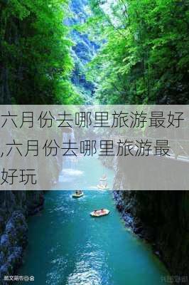 六月份去哪里旅游最好,六月份去哪里旅游最好玩