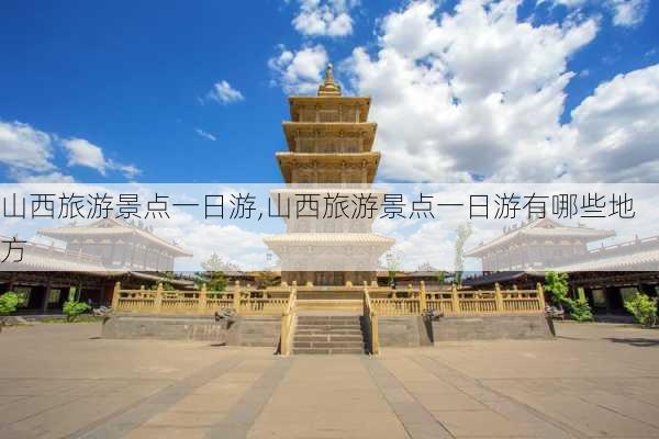 山西旅游景点一日游,山西旅游景点一日游有哪些地方