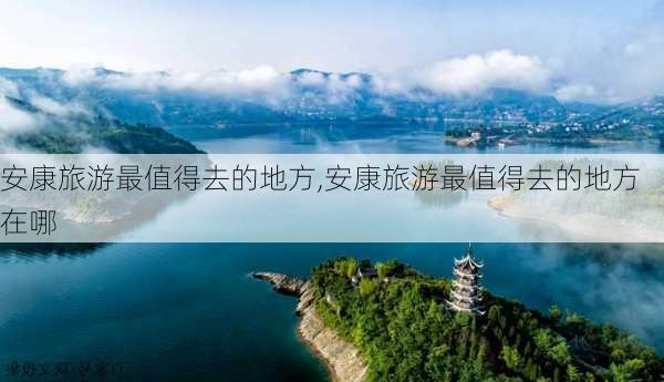 安康旅游最值得去的地方,安康旅游最值得去的地方在哪