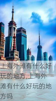 上海外滩有什么好玩的地方,上海外滩有什么好玩的地方吗