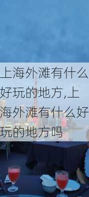 上海外滩有什么好玩的地方,上海外滩有什么好玩的地方吗