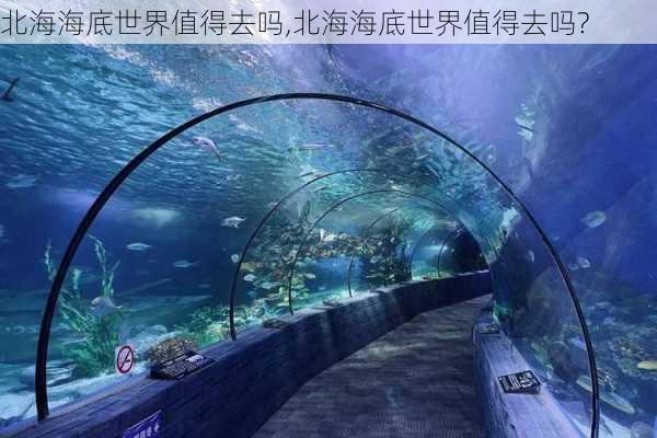 北海海底世界值得去吗,北海海底世界值得去吗?