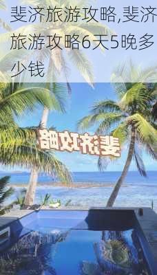 斐济旅游攻略,斐济旅游攻略6天5晚多少钱