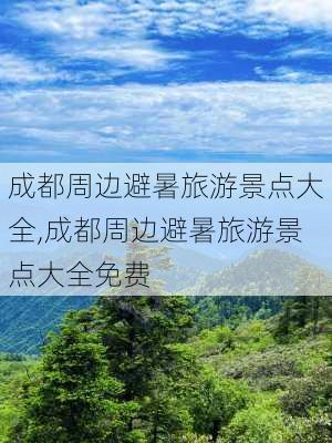 成都周边避暑旅游景点大全,成都周边避暑旅游景点大全免费