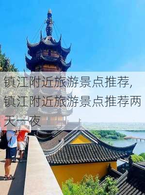 镇江附近旅游景点推荐,镇江附近旅游景点推荐两天一夜