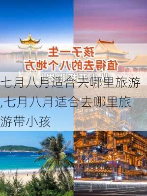 七月八月适合去哪里旅游,七月八月适合去哪里旅游带小孩