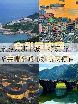 旅游去哪个城市好玩,旅游去哪个城市好玩又便宜