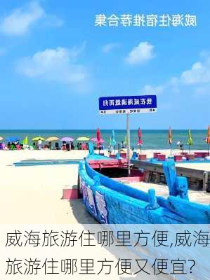 威海旅游住哪里方便,威海旅游住哪里方便又便宜?