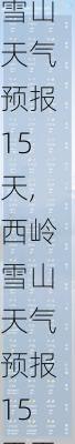 西岭雪山天气预报15天,西岭雪山天气预报15天天气