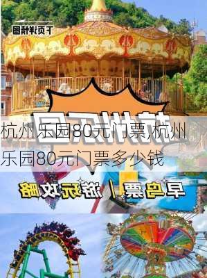 杭州乐园80元门票,杭州乐园80元门票多少钱