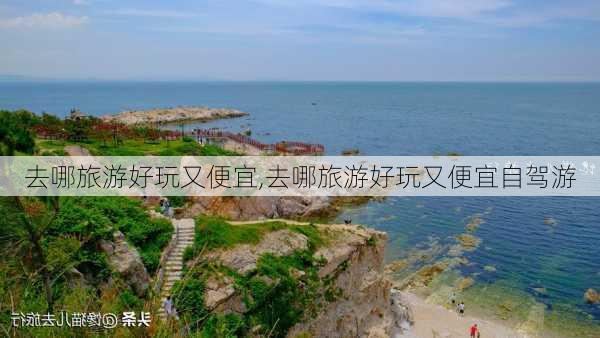 去哪旅游好玩又便宜,去哪旅游好玩又便宜自驾游