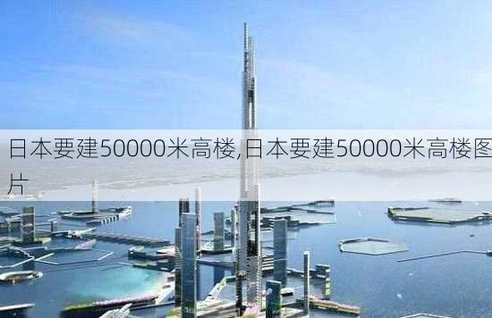 日本要建50000米高楼,日本要建50000米高楼图片