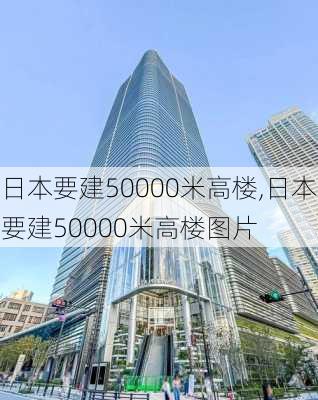 日本要建50000米高楼,日本要建50000米高楼图片