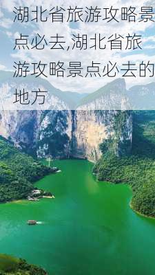 湖北省旅游攻略景点必去,湖北省旅游攻略景点必去的地方