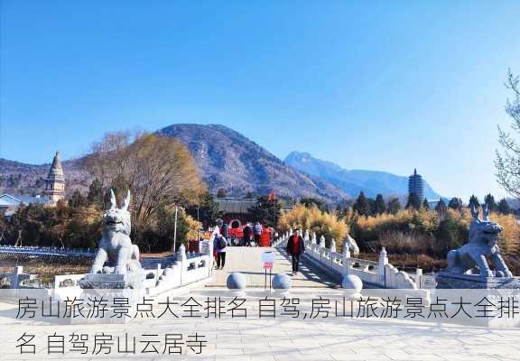 房山旅游景点大全排名 自驾,房山旅游景点大全排名 自驾房山云居寺