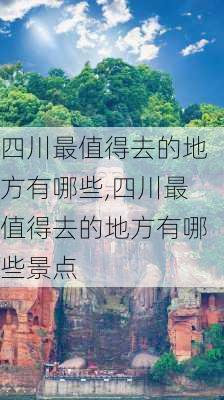 四川最值得去的地方有哪些,四川最值得去的地方有哪些景点