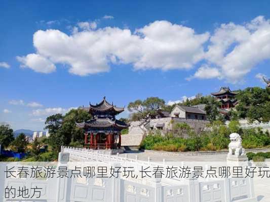 长春旅游景点哪里好玩,长春旅游景点哪里好玩的地方