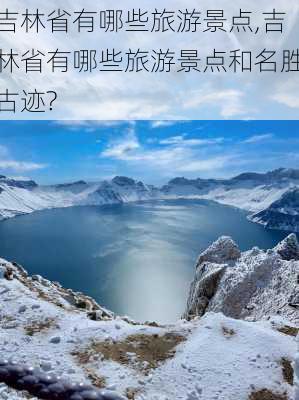 吉林省有哪些旅游景点,吉林省有哪些旅游景点和名胜古迹?